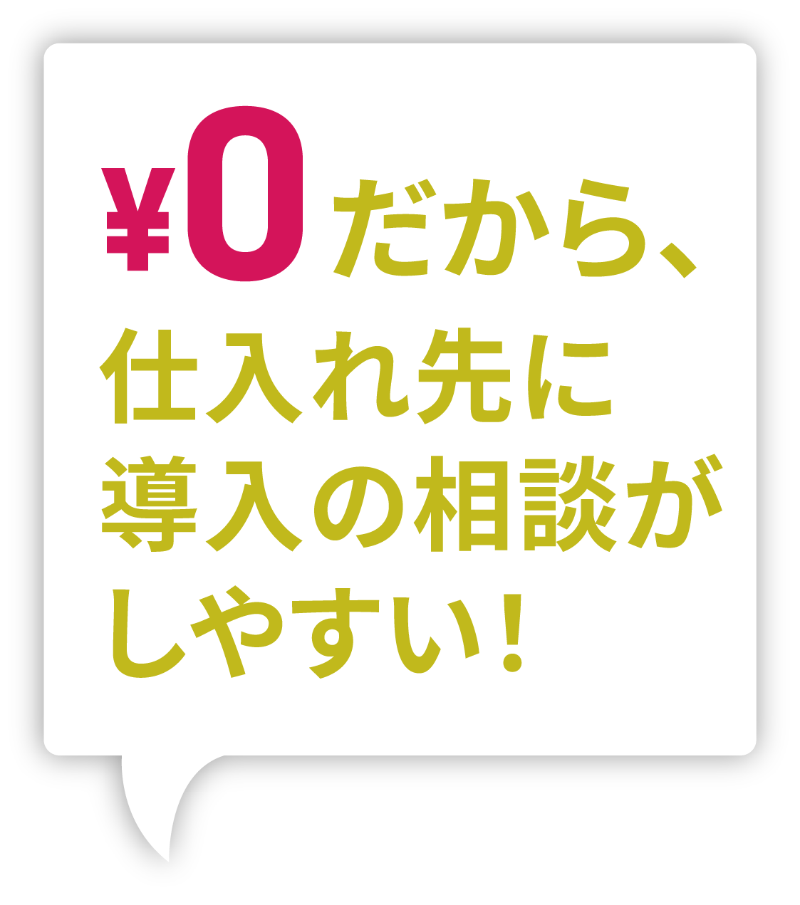 ¥0だから、仕入れ先に導入の相談がしやすい！