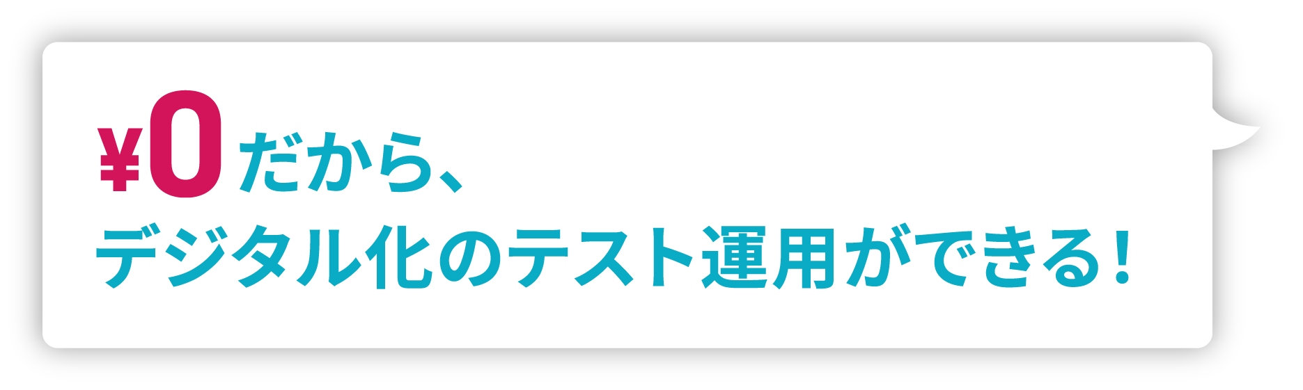 ¥0だから、デジタル化のテスト運用ができる！