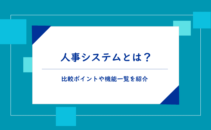 人事システムとは?比較ポイントや機能一覧を紹介