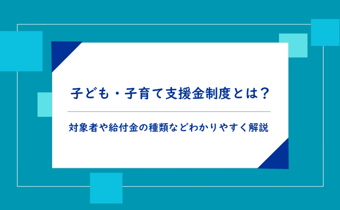 子ども・子育て支援金制度とは?対象者や給付金の種類などわかりやすく解説