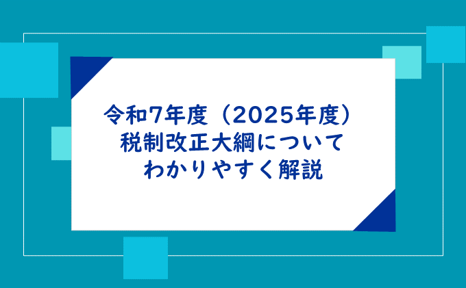 令和7年度(2025年度)税制改正大綱についてわかりやすく解説