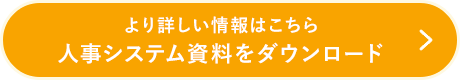 より詳しい情報はこちら 人事システム資料をダウンロード