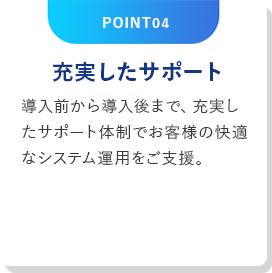 POINT04 充実したサポート